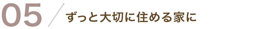 04/ずっと大切に住める家に